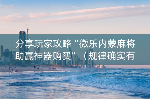 分享玩家攻略“微乐内蒙麻将助赢神器购买”（规律确实有挂)