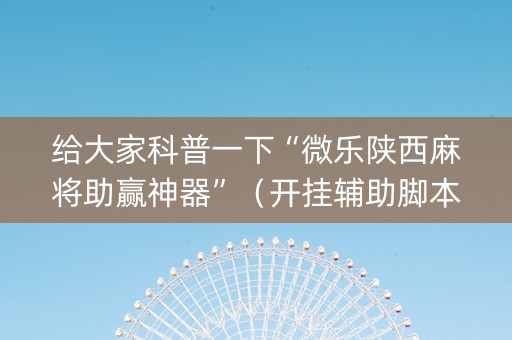 给大家科普一下“微乐陕西麻将助赢神器”（开挂辅助脚本)