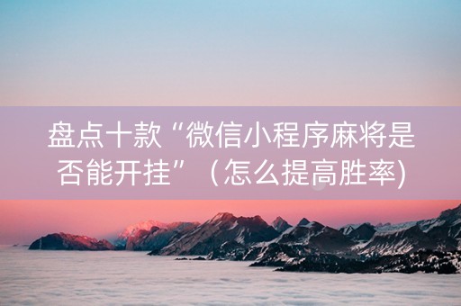 盘点十款“微信小程序麻将是否能开挂”（怎么提高胜率)