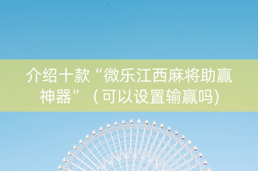 介绍十款“微乐江西麻将助赢神器”（可以设置输赢吗)