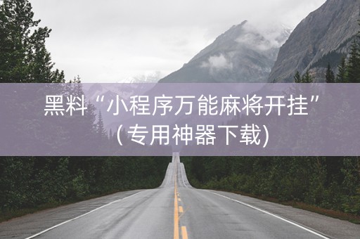 黑料“小程序万能麻将开挂”（专用神器下载)