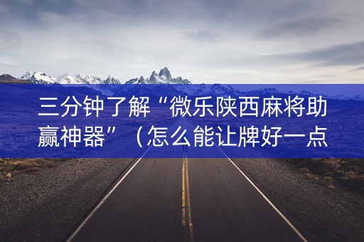 三分钟了解“微乐陕西麻将助赢神器”（怎么能让牌好一点)