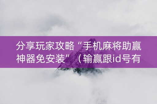 分享玩家攻略“手机麻将助赢神器免安装”（输赢跟id号有关系吗)