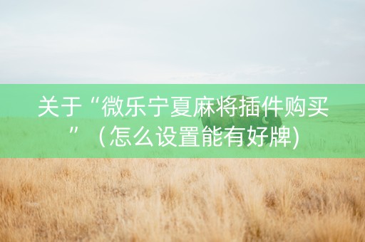 关于“微乐宁夏麻将插件购买”（怎么设置能有好牌)
