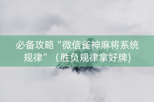 必备攻略“微信雀神麻将系统规律”（胜负规律拿好牌)
