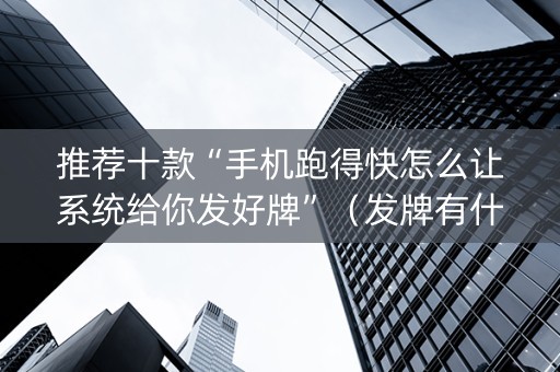 推荐十款“手机跑得快怎么让系统给你发好牌”（发牌有什么规律吗)