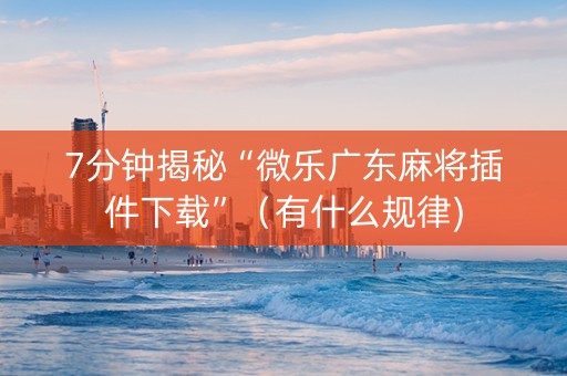 7分钟揭秘“微乐广东麻将插件下载”（有什么规律)