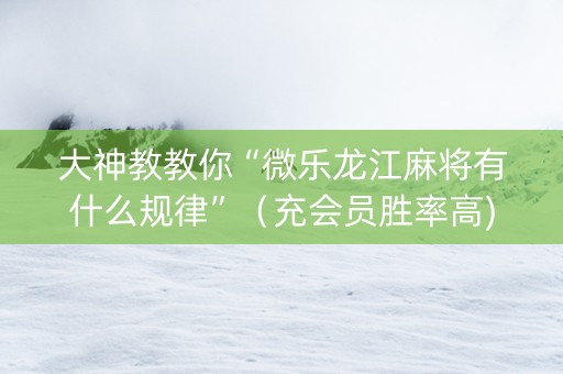 大神教教你“微乐龙江麻将有什么规律”（充会员胜率高)