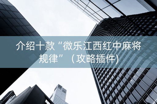 介绍十款“微乐江西红中麻将规律”（攻略插件)