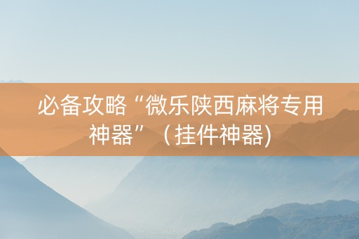 必备攻略“微乐陕西麻将专用神器”（挂件神器)