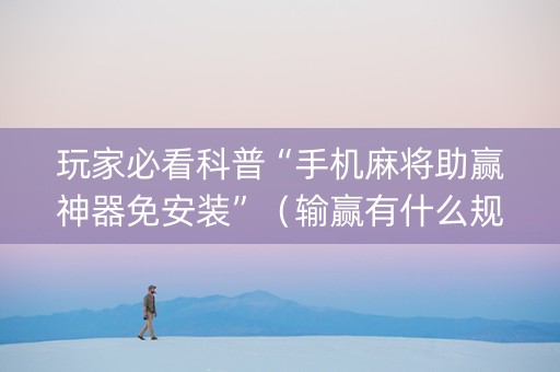 玩家必看科普“手机麻将助赢神器免安装”（输赢有什么规律)