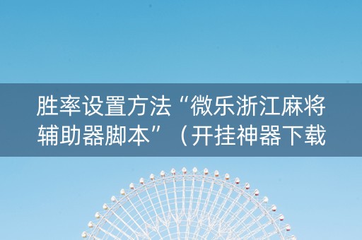 胜率设置方法“微乐浙江麻将辅助器脚本”（开挂神器下载)