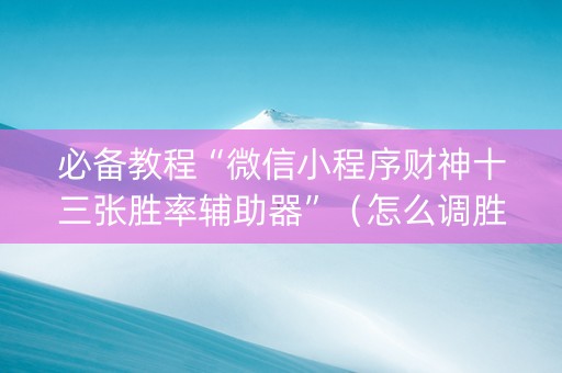 必备教程“微信小程序财神十三张胜率辅助器”（怎么调胜率)