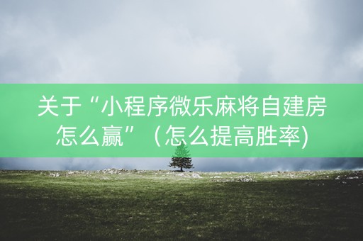 关于“小程序微乐麻将自建房怎么赢”（怎么提高胜率)