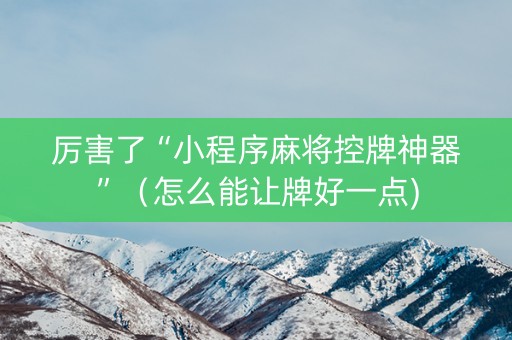 厉害了“小程序麻将控牌神器”（怎么能让牌好一点)