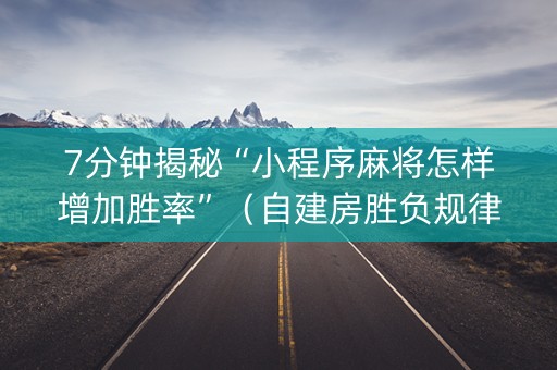 7分钟揭秘“小程序麻将怎样增加胜率”（自建房胜负规律)