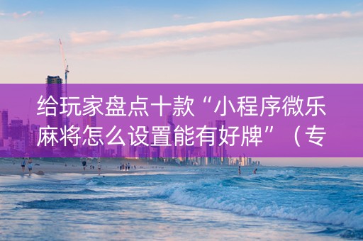 给玩家盘点十款“小程序微乐麻将怎么设置能有好牌”（专用神器)
