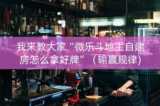 我来教大家“微乐斗地主自建房怎么拿好牌”（输赢规律)