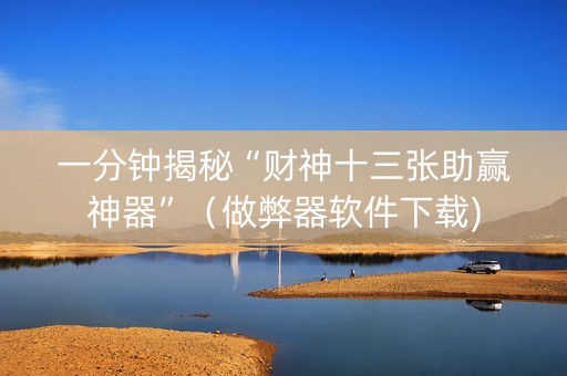 一分钟揭秘“财神十三张助赢神器”（做弊器软件下载)