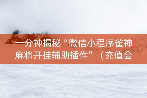 一分钟揭秘“微信小程序雀神麻将开挂辅助插件”（充值会提高胜率么)