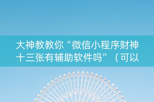 大神教教你“微信小程序财神十三张有辅助软件吗”（可以设置输赢吗)