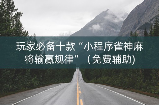 玩家必备十款“小程序雀神麻将输赢规律”（免费辅助)