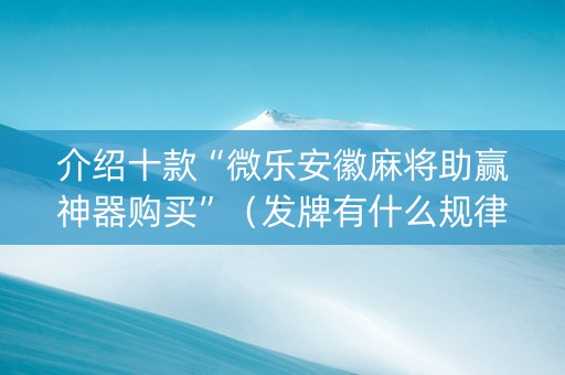 介绍十款“微乐安徽麻将助赢神器购买”（发牌有什么规律吗)