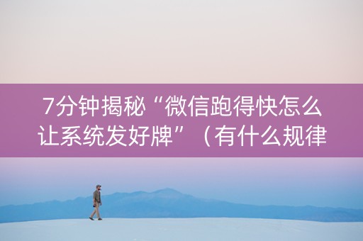 7分钟揭秘“微信跑得快怎么让系统发好牌”（有什么规律)