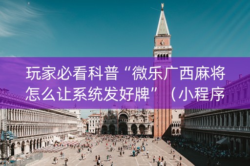 玩家必看科普“微乐广西麻将怎么让系统发好牌”（小程序辅助软件)
