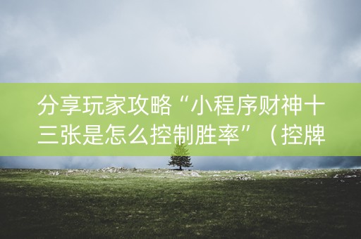 分享玩家攻略“小程序财神十三张是怎么控制胜率”（控牌神器)