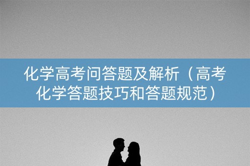 化学高考问答题及解析（高考化学答题技巧和答题规范）