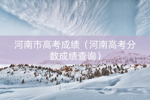 河南市高考成绩（河南高考分数成绩查询）