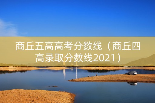 商丘五高高考分数线（商丘四高录取分数线2021）