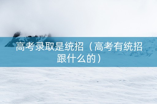 高考录取是统招（高考有统招跟什么的）