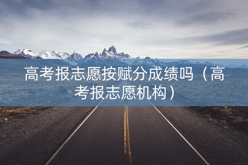 高考报志愿按赋分成绩吗（高考报志愿机构）