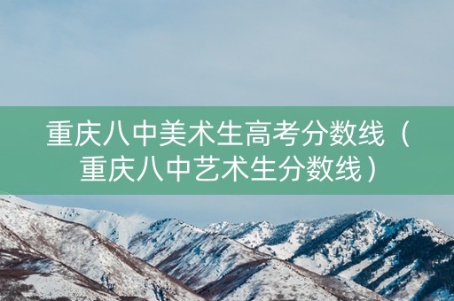 重庆八中美术生高考分数线（重庆八中艺术生分数线）