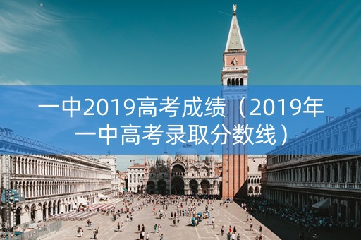 一中2019高考成绩（2019年一中高考录取分数线）