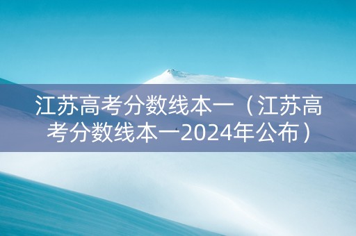 江苏高考分数线本一（江苏高考分数线本一2024年公布）