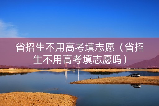 省招生不用高考填志愿（省招生不用高考填志愿吗）