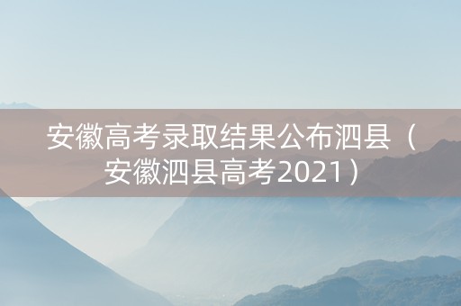 安徽高考录取结果公布泗县（安徽泗县高考2021）