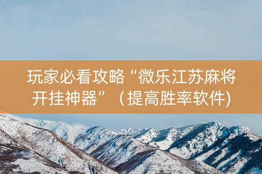 玩家必看攻略“微乐江苏麻将开挂神器”（提高胜率软件)