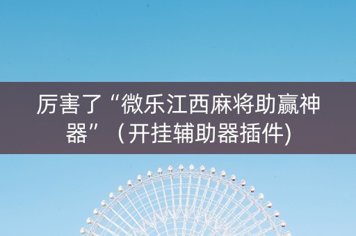 厉害了“微乐江西麻将助赢神器”（开挂辅助器插件)