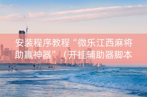 安装程序教程“微乐江西麻将助赢神器”（开挂辅助器脚本)