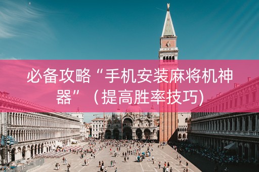 必备攻略“手机安装麻将机神器”（提高胜率技巧)