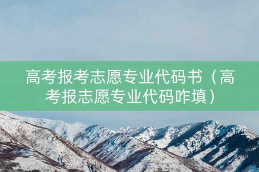 高考报考志愿专业代码书（高考报志愿专业代码咋填）