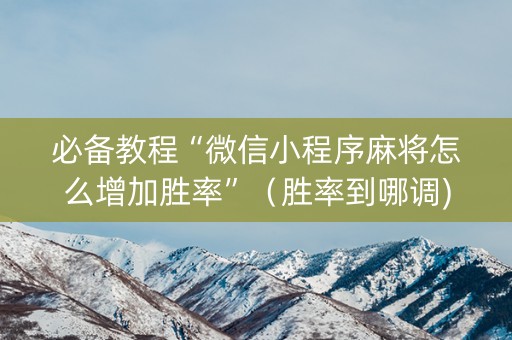 必备教程“微信小程序麻将怎么增加胜率”（胜率到哪调)