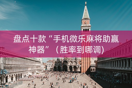 盘点十款“手机微乐麻将助赢神器”（胜率到哪调)