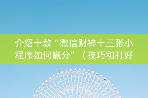 介绍十款“微信财神十三张小程序如何赢分”（技巧和打好牌方法)
