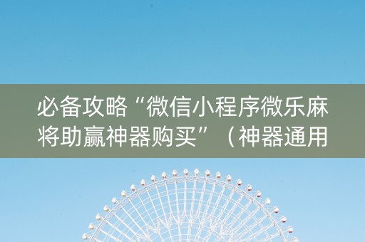 必备攻略“微信小程序微乐麻将助赢神器购买”（神器通用版)