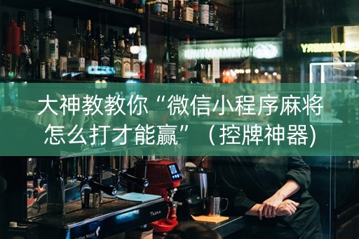 大神教教你“微信小程序麻将怎么打才能赢”（控牌神器)